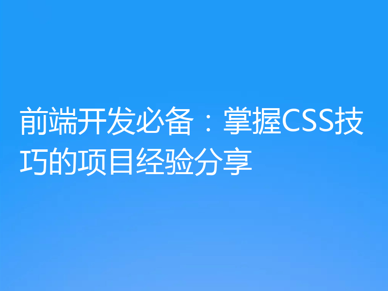 前端开发必备:掌握CSS技巧的项目经验分享