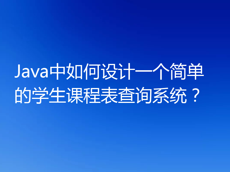 Java中如何设计一个简单的学生课程表查询系统?