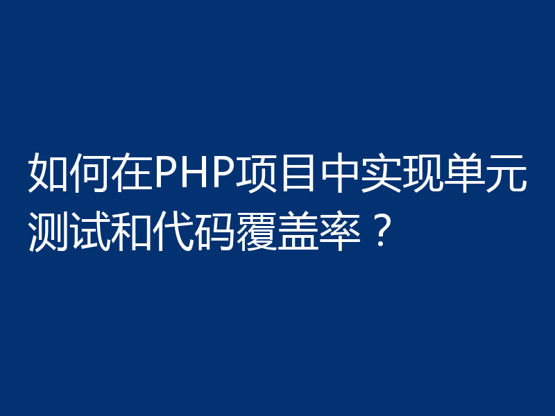 如何在PHP项目中实现单元测试和代码覆盖率?