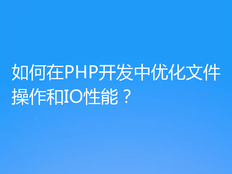 如何在PHP开发中优化文件操作和IO性能?