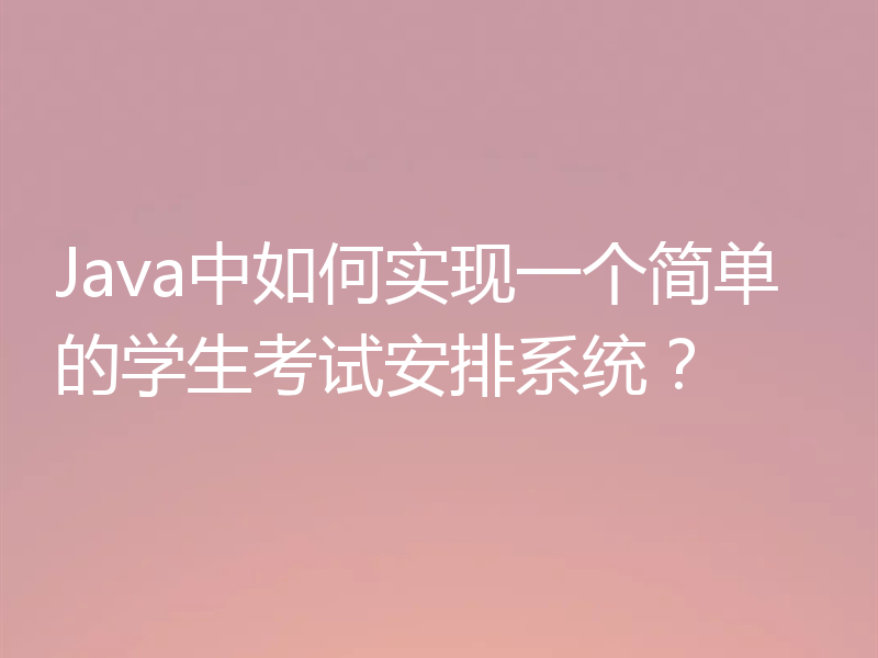 Java中如何实现一个简单的学生考试安排系统?