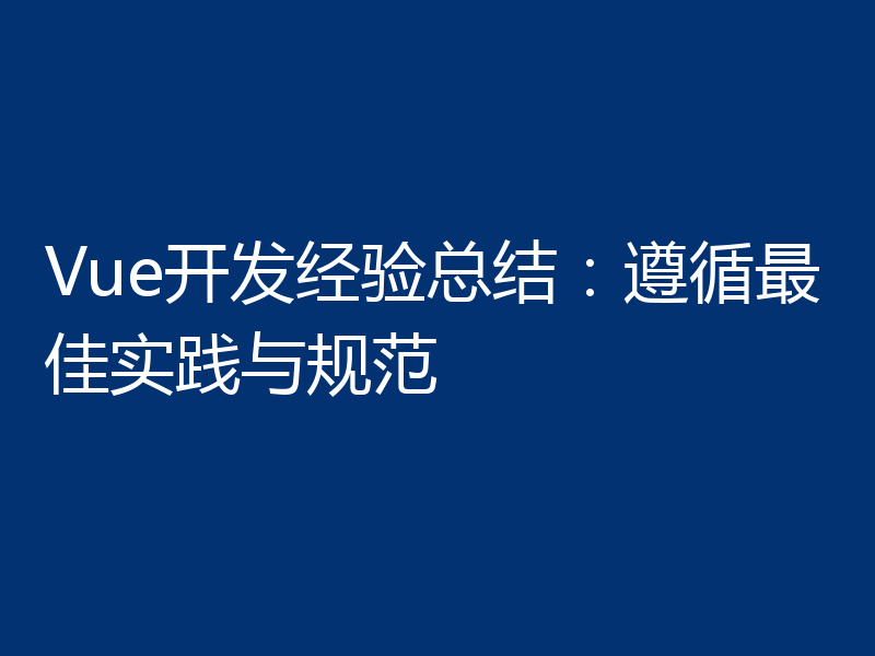 Vue开发经验总结:遵循最佳实践与规范