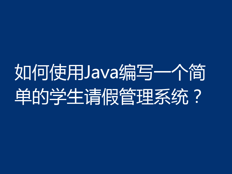 如何使用Java编写一个简单的学生请假管理系统?