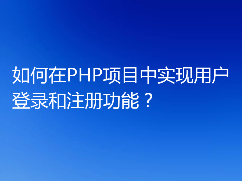 如何在PHP项目中实现用户登录和注册功能?