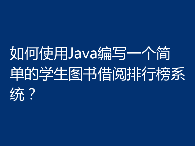 如何使用Java编写一个简单的学生图书借阅排行榜系统?