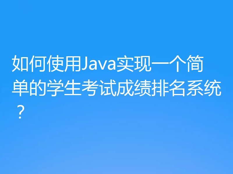 如何使用Java实现一个简单的学生考试成绩排名系统?