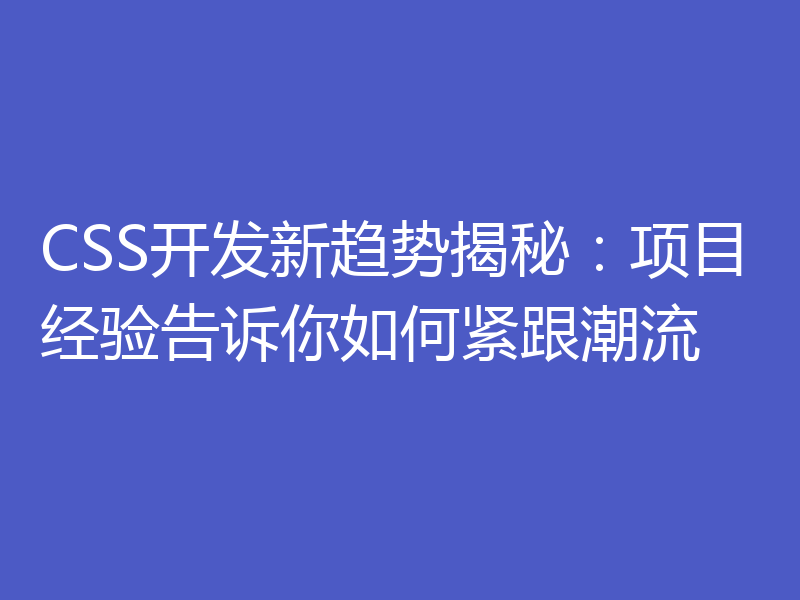 CSS开发新趋势揭秘:项目经验告诉你如何紧跟潮流