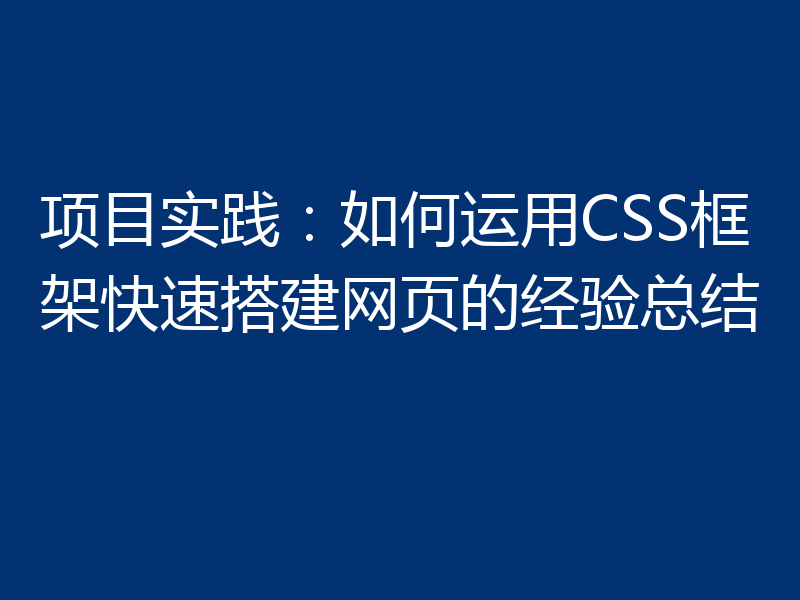 项目实践:如何运用CSS框架快速搭建网页的经验总结
