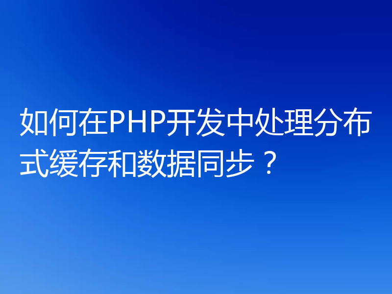 如何在PHP开发中处理分布式缓存和数据同步?