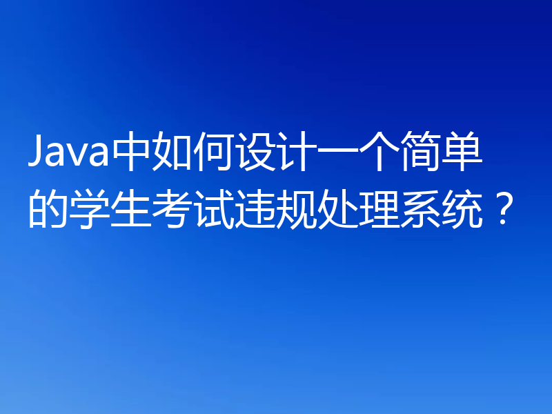 Java中如何设计一个简单的学生考试违规处理系统?