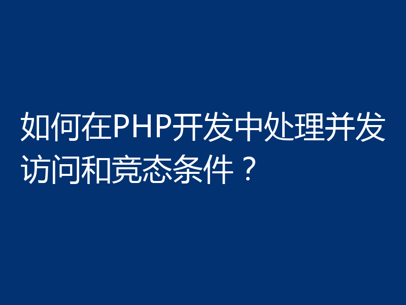 如何在PHP开发中处理并发访问和竞态条件？