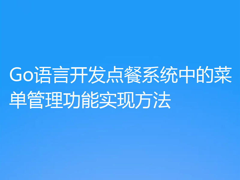 Go语言开发点餐系统中的菜单管理功能实现方法
