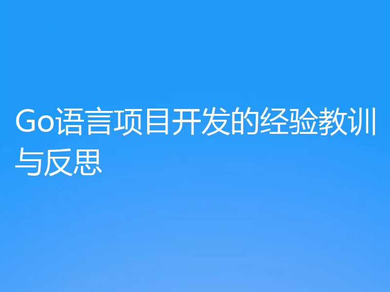Go语言项目开发的经验教训与反思