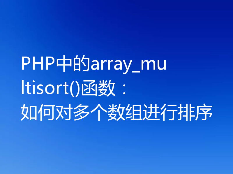 PHP中的array_multisort()函数:如何对多个数组进行排序