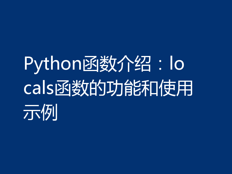 Python函数介绍:locals函数的功能和使用示例