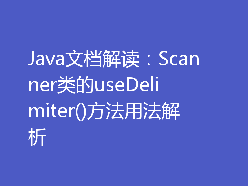 Java文档解读:Scanner类的useDelimiter()方法用法解析