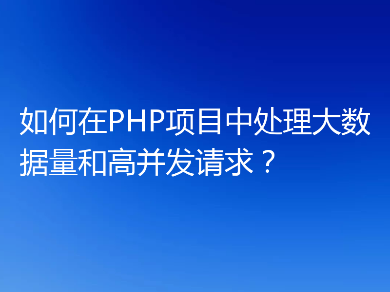 如何在PHP项目中处理大数据量和高并发请求?