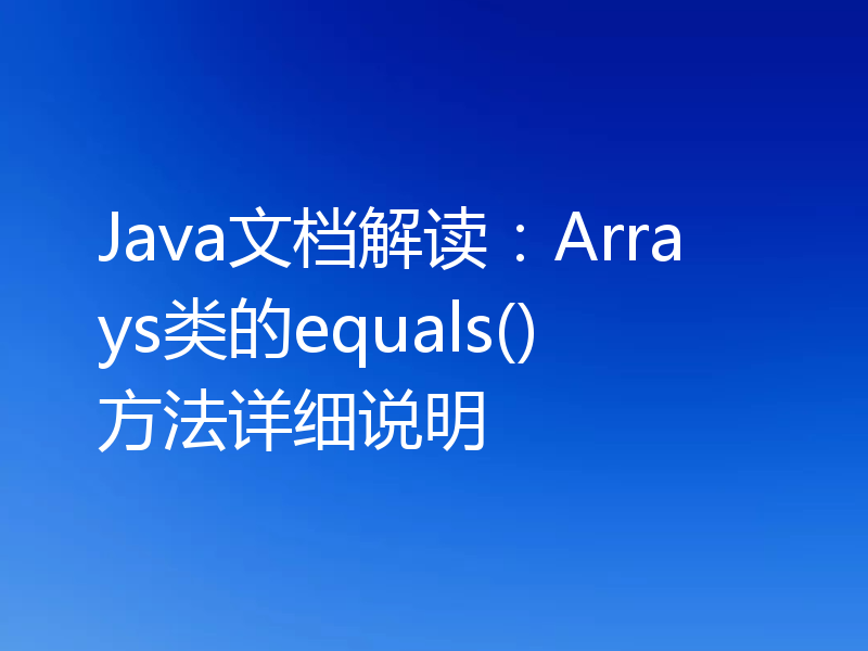Java文档解读:Arrays类的equals()方法详细说明