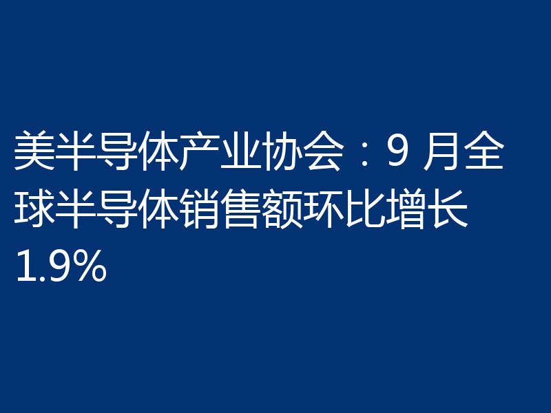 美半导体产业协会:9 月全球半导体销售额环比增长 1.9%