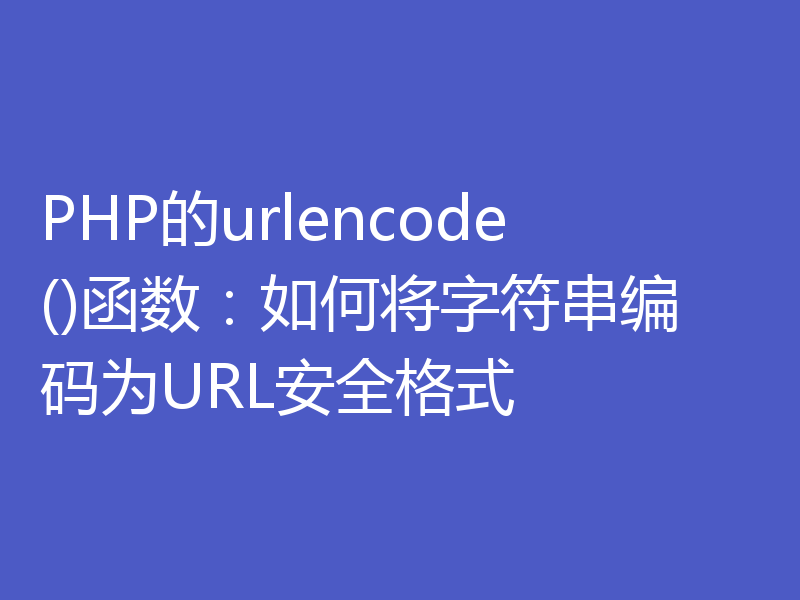 PHP的urlencode()函数:如何将字符串编码为URL安全格式