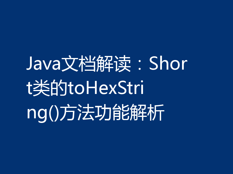 Java文档解读:Short类的toHexString()方法功能解析