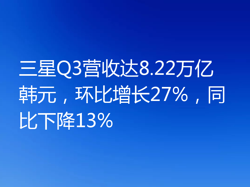 三星Q3营收达8.22万亿韩元,环比增长27%,同比下降13%