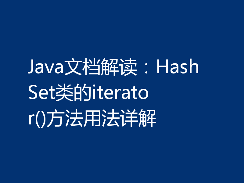 Java文档解读:HashSet类的iterator()方法用法详解