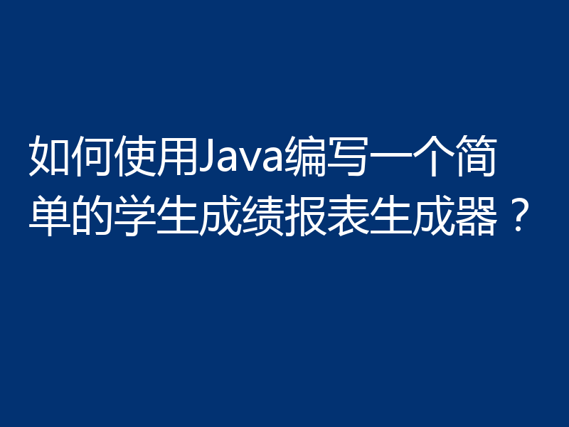 如何使用Java编写一个简单的学生成绩报表生成器?