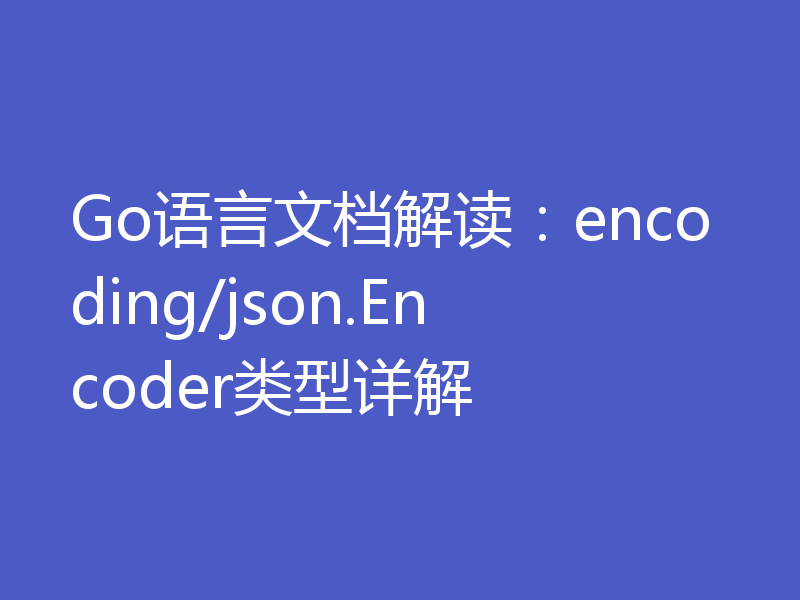 Go语言文档解读:encoding/json.Encoder类型详解