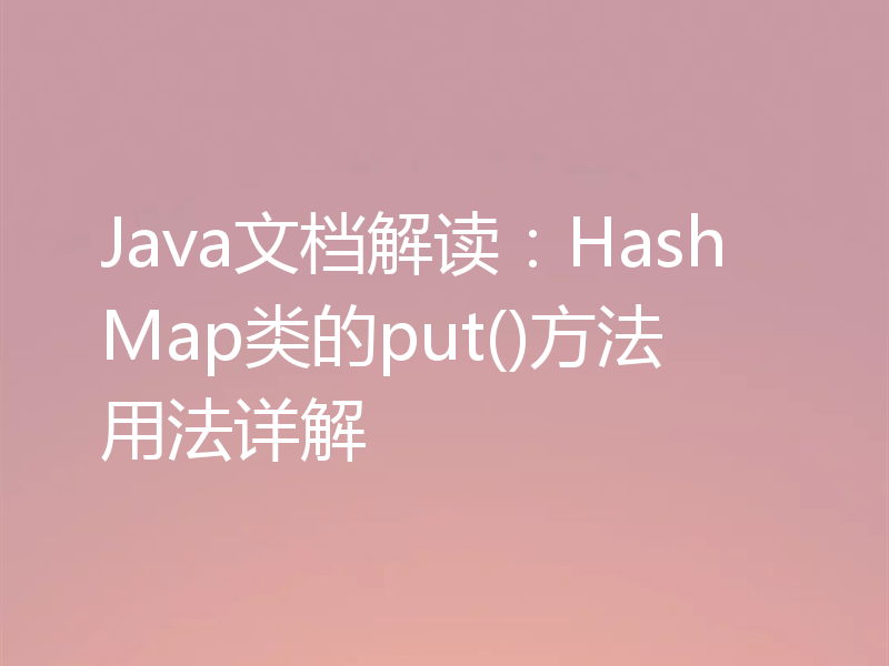 Java文档解读:HashMap类的put()方法用法详解