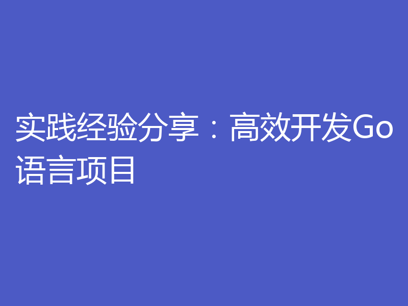 实践经验分享:高效开发Go语言项目