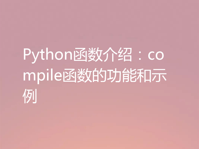 Python函数介绍:compile函数的功能和示例
