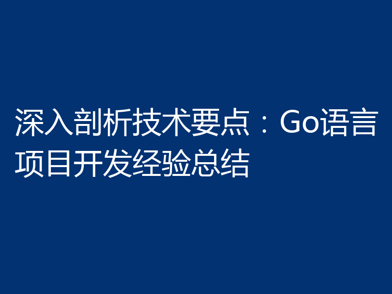 深入剖析技术要点:Go语言项目开发经验总结