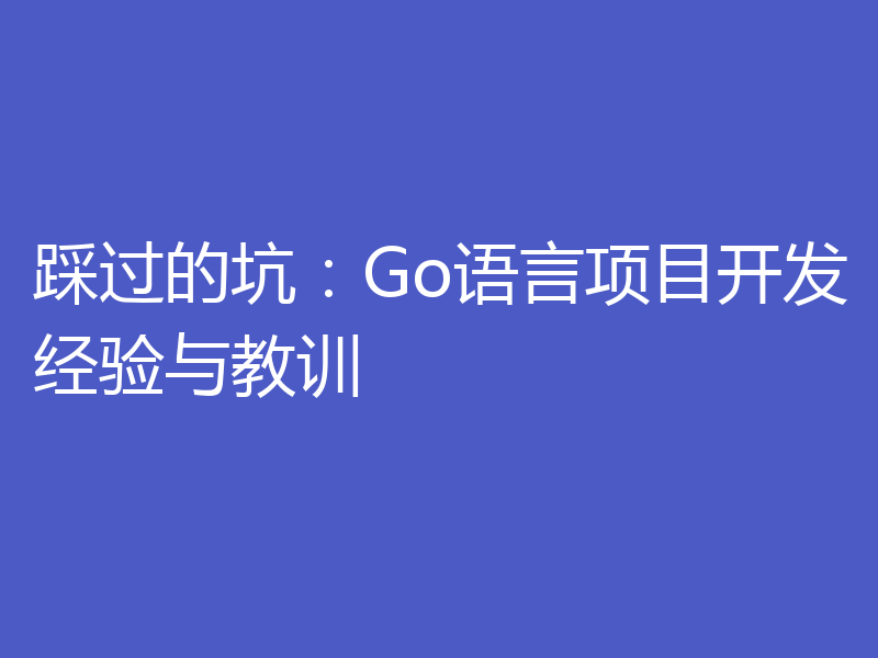 踩过的坑:Go语言项目开发经验与教训
