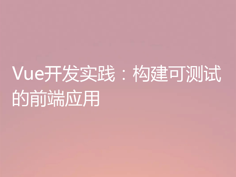 Vue开发实践:构建可测试的前端应用