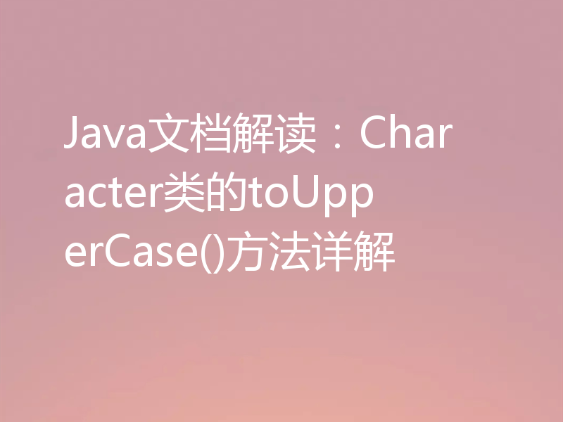 Java文档解读:Character类的toUpperCase()方法详解