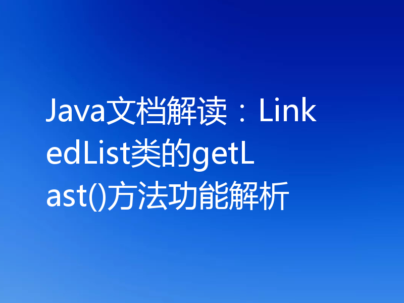 Java文档解读:LinkedList类的getLast()方法功能解析