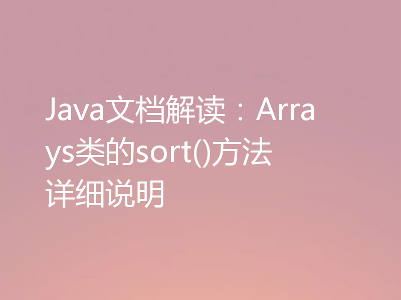 Java文档解读:Arrays类的sort()方法详细说明