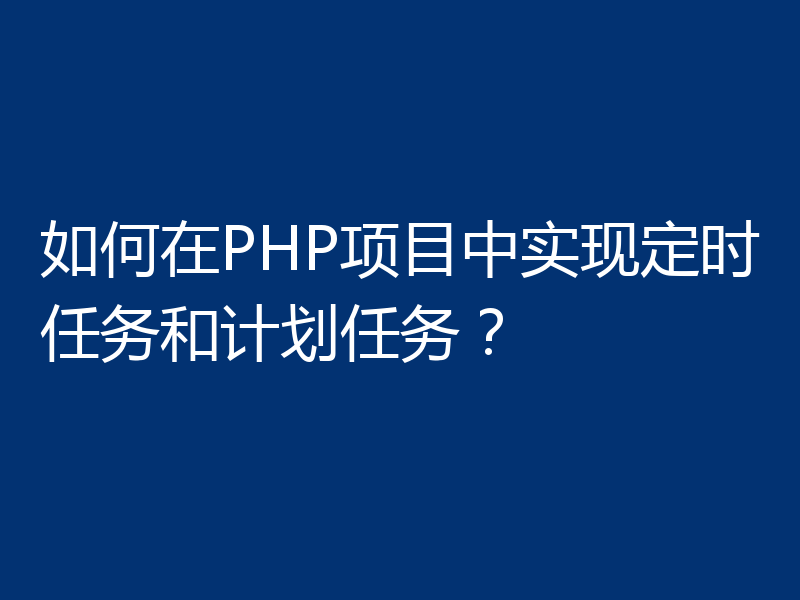如何在PHP项目中实现定时任务和计划任务?