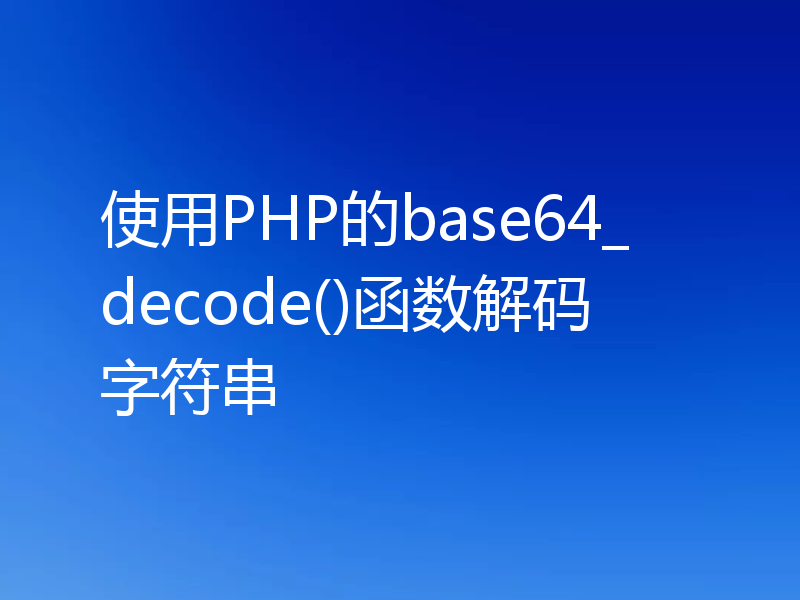 使用PHP的base64_decode()函数解码字符串