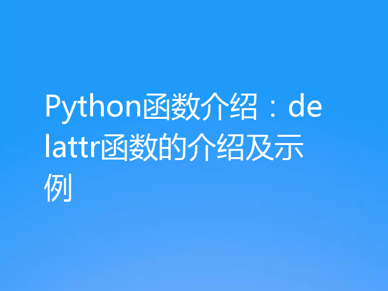 Python函数介绍:delattr函数的介绍及示例