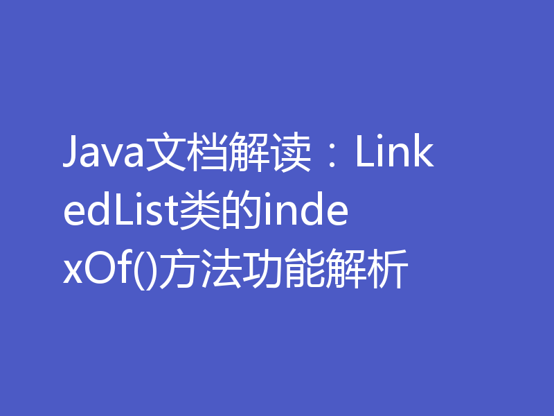 Java文档解读:LinkedList类的indexOf()方法功能解析