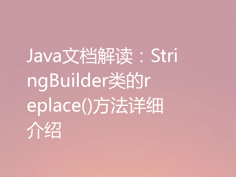 Java文档解读:StringBuilder类的replace()方法详细介绍