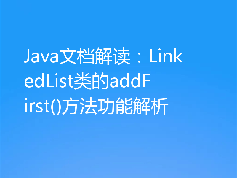 Java文档解读:LinkedList类的addFirst()方法功能解析