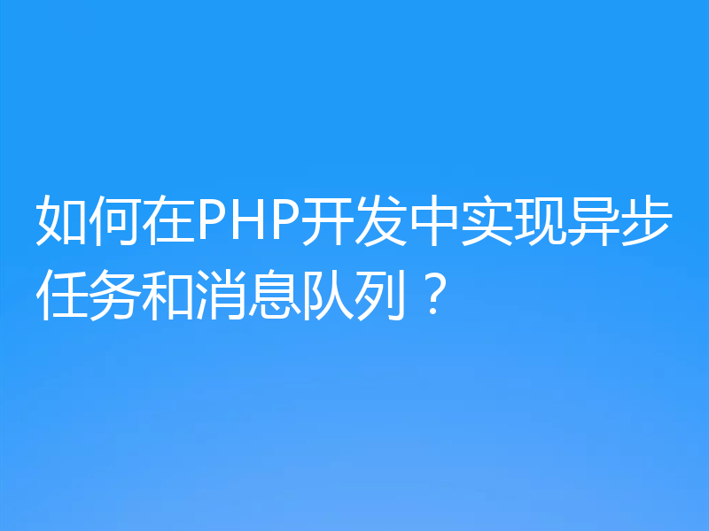 如何在PHP开发中实现异步任务和消息队列?