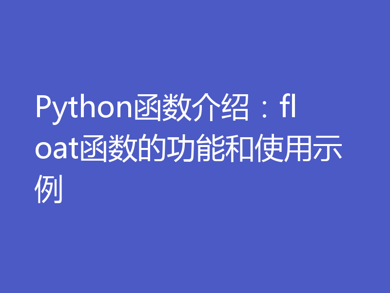 Python函数介绍:float函数的功能和使用示例