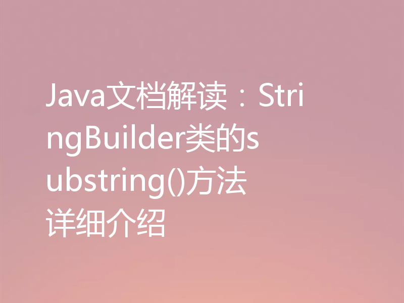 Java文档解读:StringBuilder类的substring()方法详细介绍