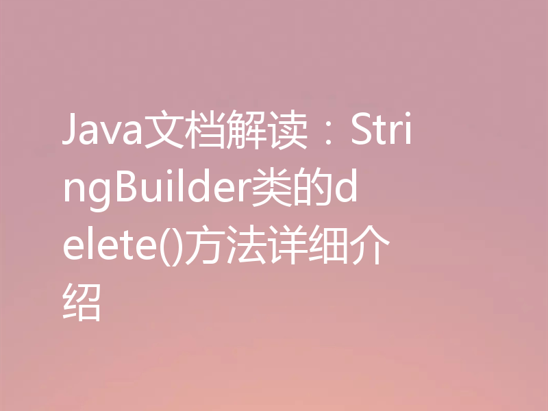 Java文档解读:StringBuilder类的delete()方法详细介绍