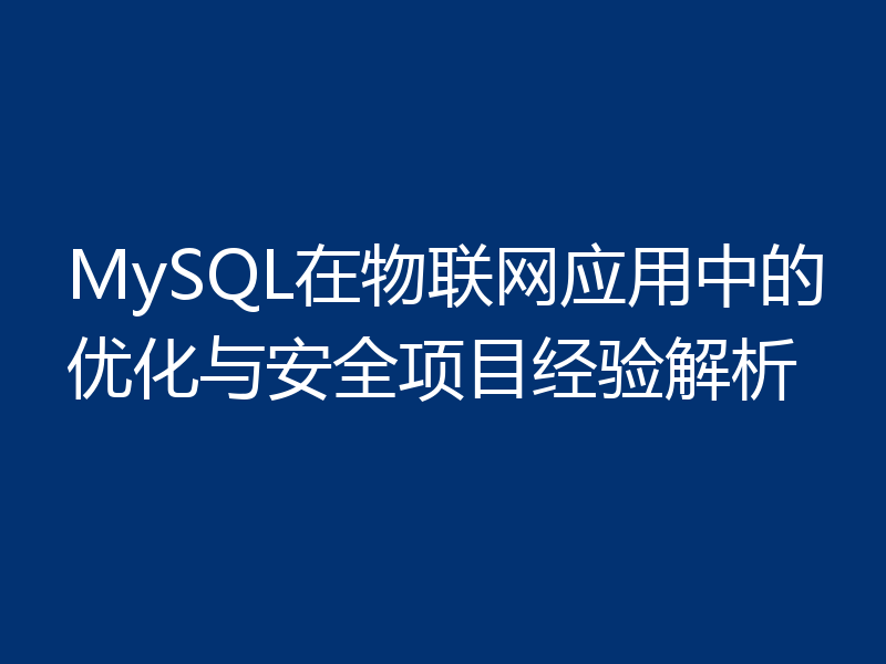 MySQL在物联网应用中的优化与安全项目经验解析