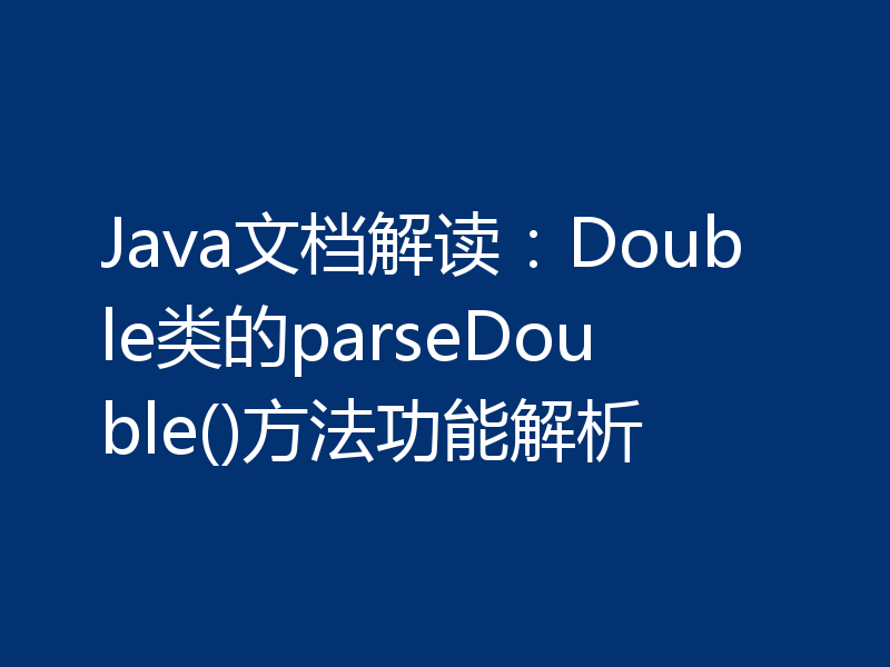Java文档解读:Double类的parseDouble()方法功能解析